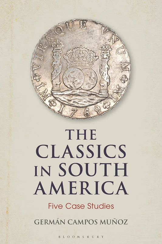The Classics in South America: Five Case Studies (Bloomsbury Studies in Classical Reception)