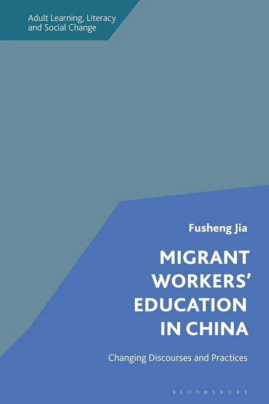 Migrant Workers' Education in China: Changing Discourses and Practices (Adult Learning, Literacy and Social Change)