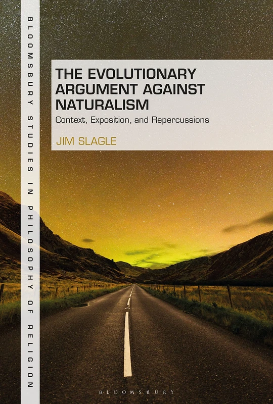 Evolutionary Argument against Naturalism, The: Context, Exposition, and Repercussions (Bloomsbury Studies in Philosophy of Religion)