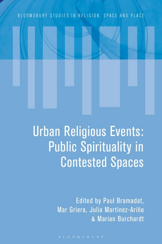 Urban Religious Events: Public Spirituality in Contested Spaces (Bloomsbury Studies in Religion, Space and Place)