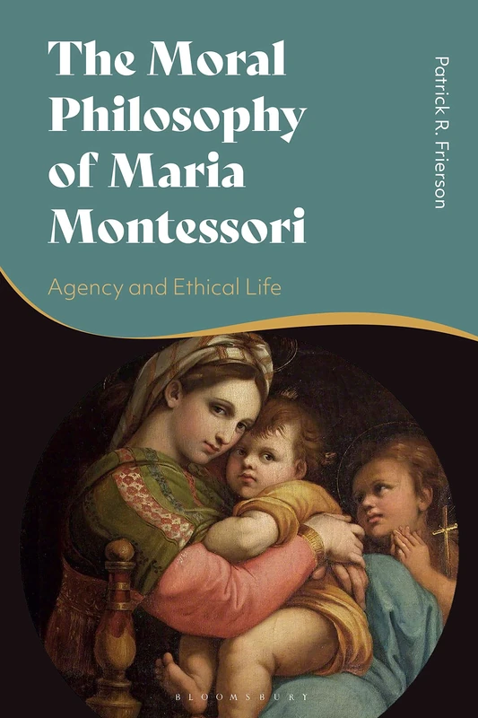 Moral Philosophy of Maria Montessori, The: Agency and Ethical Life