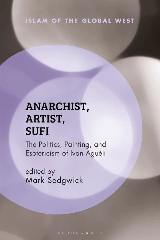 Anarchist, Artist, Sufi: The Politics, Painting, and Esotericism of Ivan Aguéli (Islam of the Global West)