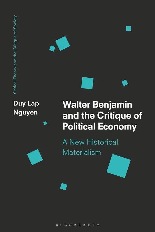 Walter Benjamin and the Critique of Political Economy: A New Historical Materialism (Critical Theory and the Critique of Society)