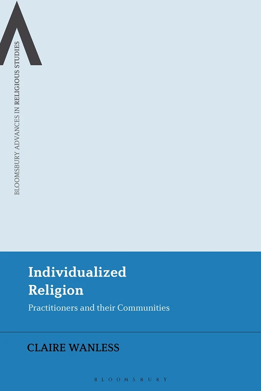 Individualized Religion: Practitioners and Their Communities (Bloomsbury Advances in Religious Studies)