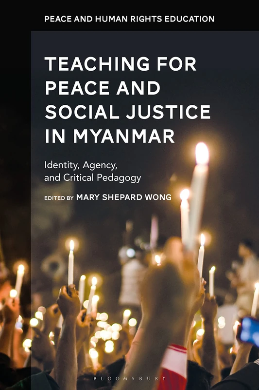 Teaching for Peace and Social Justice in Myanmar: Identity, Agency, and Critical Pedagogy (Peace and Human Rights Education)