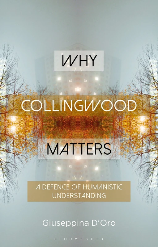 Why Collingwood Matters: A Defence of Humanistic Understanding (Why Philosophy Matters)