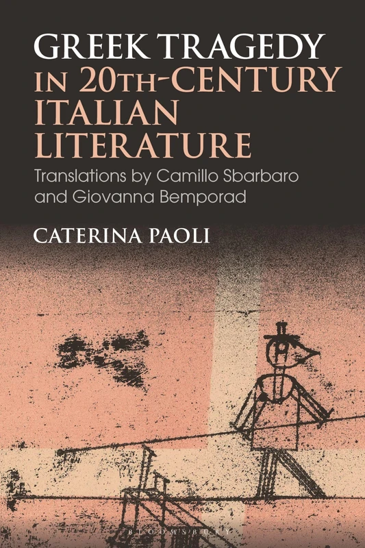 Greek Tragedy in 20th-Century Italian Literature: Translations by Camillo Sbarbaro and Giovanna Bemporad (Bloomsbury Studies in Classical Reception)