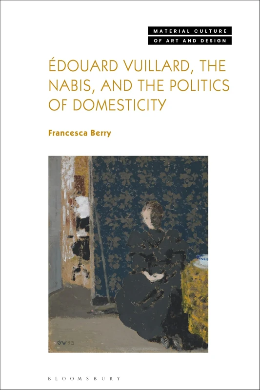 Édouard Vuillard, the Nabis, and the Politics of Domesticity (Material Culture of Art and Design)