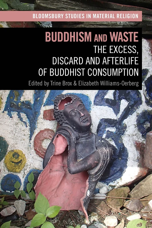 Buddhism and Waste: The Excess, Discard, and Afterlife of Buddhist Consumption (Bloomsbury Studies in Material Religion)