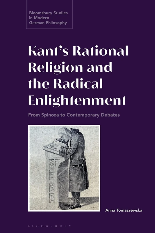 Kant’s Rational Religion and the Radical Enlightenment: From Spinoza to Contemporary Debates (Bloomsbury Studies in Modern German Philosophy)