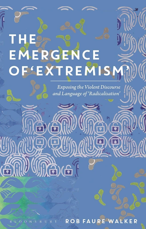 Emergence of 'Extremism', The: Exposing the Violent Discourse and Language of 'Radicalisation'