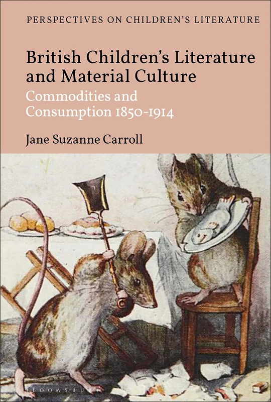 British Children's Literature and Material Culture: Commodities and Consumption 1850-1914 (Bloomsbury Perspectives on Children's Literature)