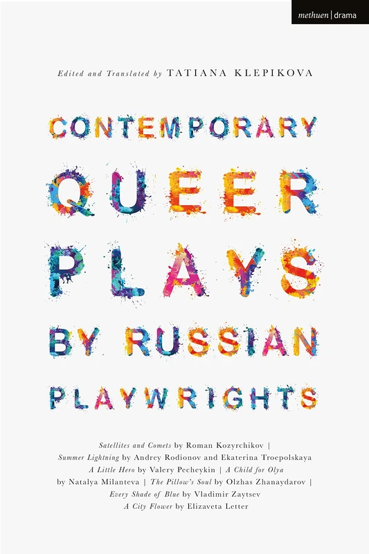 Contemporary Queer Plays by Russian Playwrights: Satellites and Comets; Summer Lightning; A Little Hero; A Child for Olya; The Pillow’s Soul; Every ... Flower: 9 (Methuen Drama Play Collections)