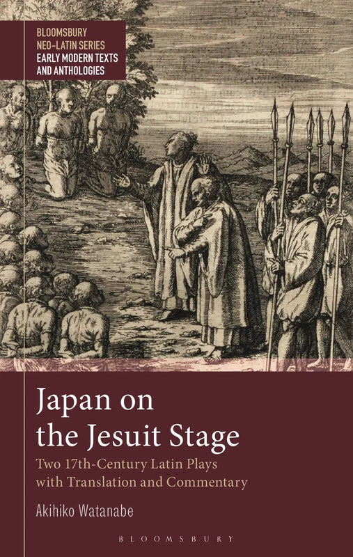 Japan on the Jesuit Stage: Two 17th-Century Latin Plays with Translation and Commentary (Bloomsbury Neo-Latin Series: Early Modern Texts and Anthologies)