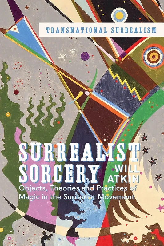 Surrealist Sorcery: Objects, Theories, and Practices of Magic in the Surrealist Movement (Transnational Surrealism)