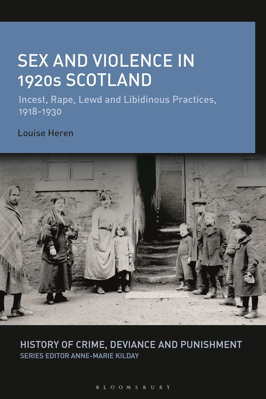 Sex and Violence in 1920s Scotland: Incest, Rape, Lewd and Libidinous Practices, 1918-1930 (History of Crime, Deviance and Punishment)