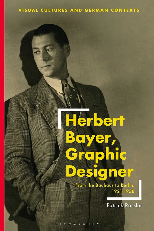 Herbert Bayer, Graphic Designer: From the Bauhaus to Berlin, 1921–1938 (Visual Cultures and German Contexts)