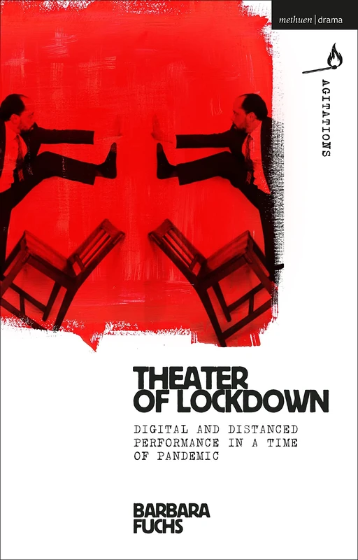 Theater of Lockdown: Digital and Distanced Performance in a Time of Pandemic (Methuen Drama Agitations: Text, Politics and Performances)