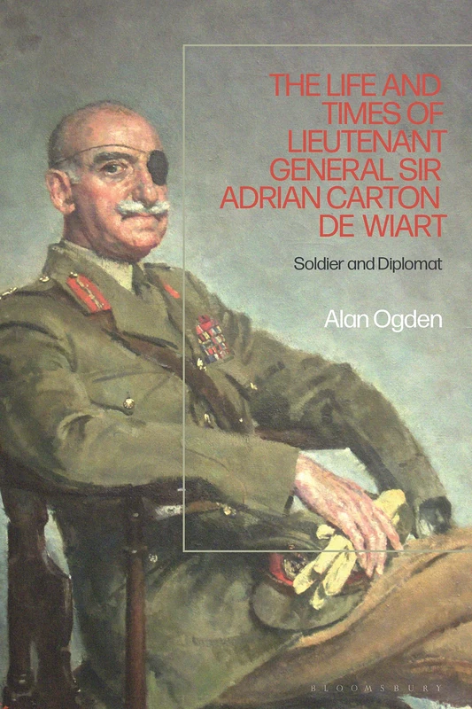 The Life and Times of Lieutenant General Adrian Carton de Wiart: Soldier and Diplomat