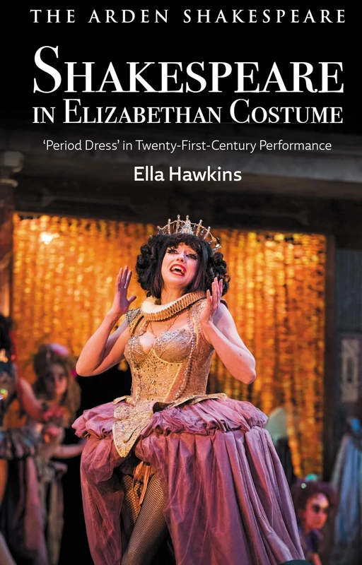 Shakespeare in Elizabethan Costume: 'Period Dress' in 21st-Century-Performance: 'Period Dress' in Twenty-First-Century Performance