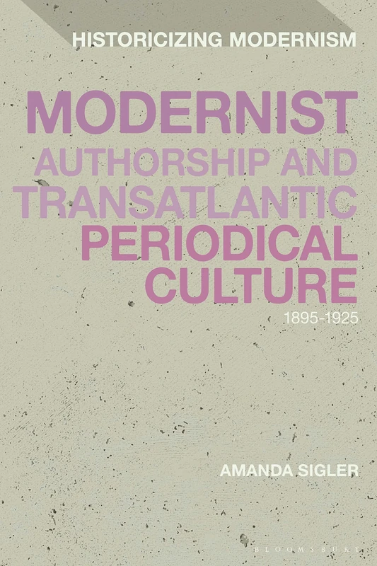 Modernist Authorship and Transatlantic Periodical Culture: 1895–1925 (Historicizing Modernism)