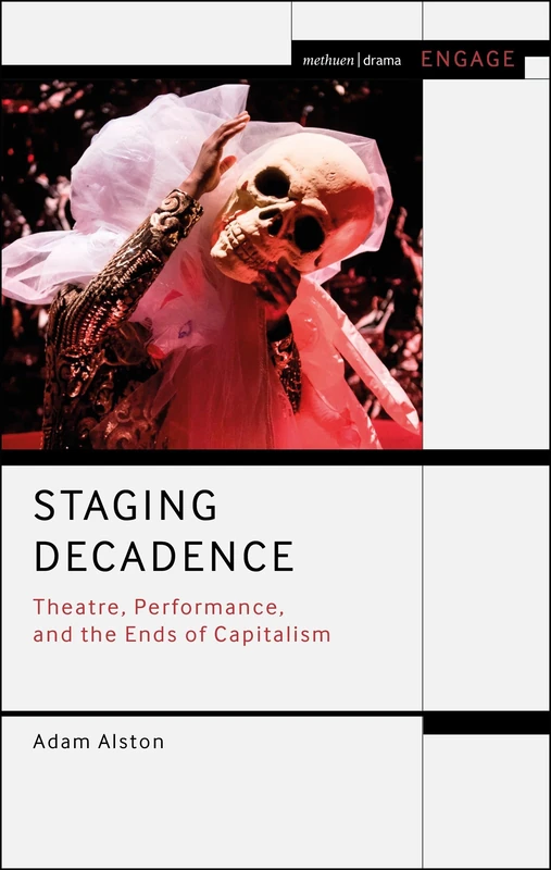 Staging Decadence: Theatre, Performance, and the Ends of Capitalism (Methuen Drama Engage)