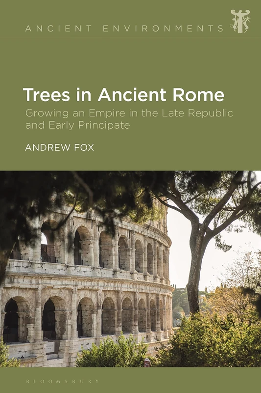 Trees in Ancient Rome: Growing an Empire in the Late Republic and Early Principate (Ancient Environments)