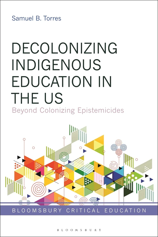 Decolonizing Indigenous Education in the US: Beyond Colonizing Epistemicides (Bloomsbury Critical Education)