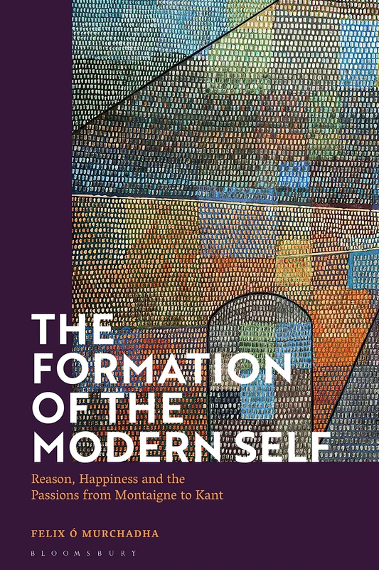 Formation of the Modern Self, The: Reason, Happiness and the Passions from Montaigne to Kant