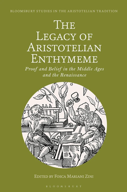 Legacy of Aristotelian Enthymeme, The: Proof and Belief in the Middle Ages and the Renaissance (Bloomsbury Studies in the Aristotelian Tradition)