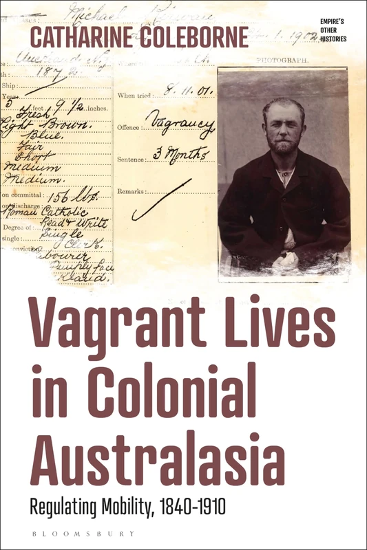 Vagrant Lives in Colonial Australasia: Regulating Mobility, 1840-1910 (Empire’s Other Histories)