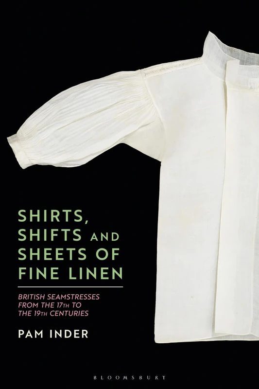 Shirts, Shifts and Sheets of Fine Linen: British Seamstresses c.1600-c.1900: British Seamstresses from the 17th to the 19th centuries