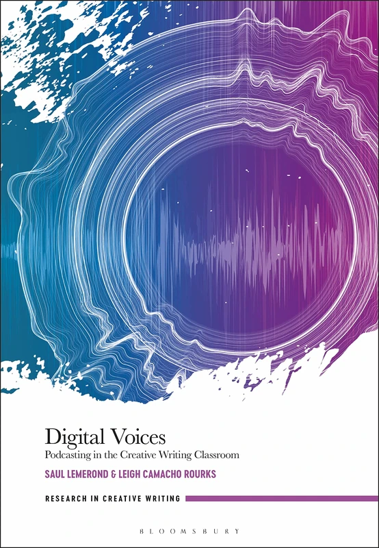 Digital Voices: Podcasting in the Creative Writing Classroom (Research in Creative Writing)