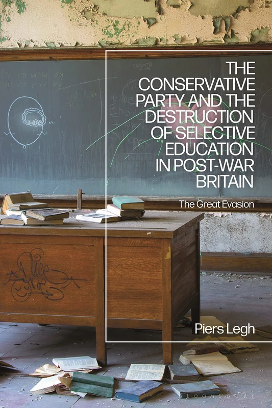 Conservative Party and the Destruction of Selective Education in Post-War Britain, The: The Great Evasion
