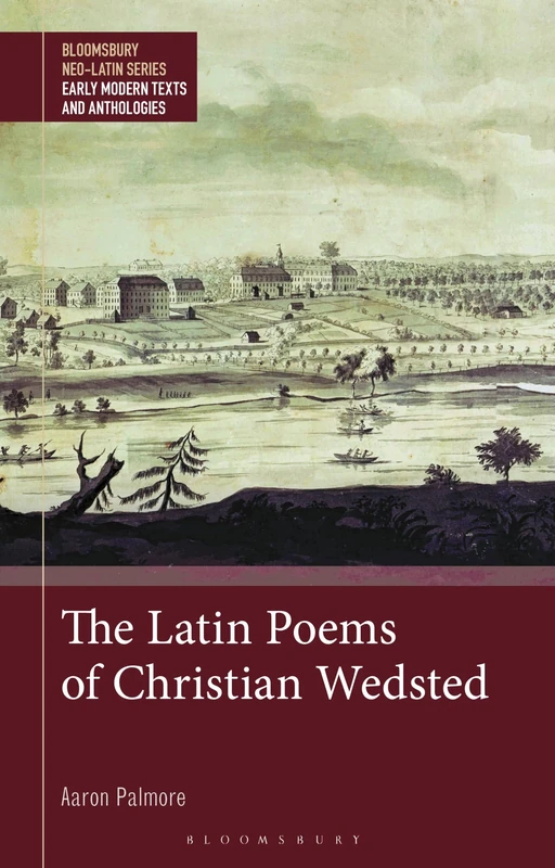 The Latin Poems of Christian Wedsted: A Moravian in 18th-Century Pennsylvania (Bloomsbury Neo-Latin Series: Early Modern Texts and Anthologies)