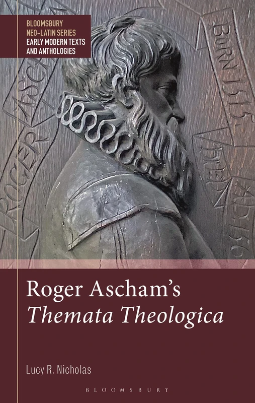 Roger Ascham’s Themata Theologica (Bloomsbury Neo-Latin Series: Early Modern Texts and Anthologies)