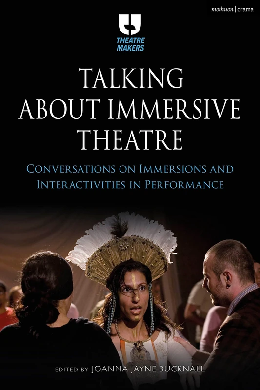 Talking about Immersive Theatre: Conversations on Immersions and Interactivities in Performance (Theatre Makers)