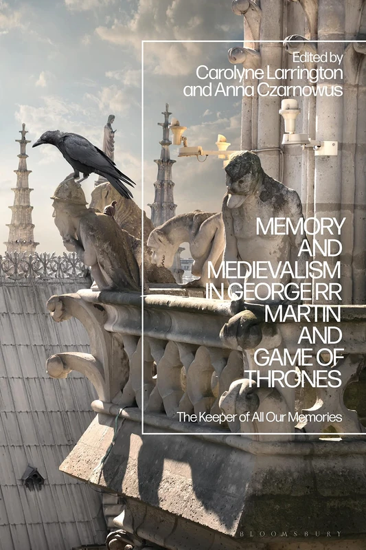 Bloomsbury Academic - Memory and Medievalism in Game of Thrones