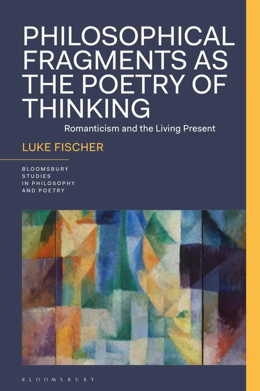 Philosophical Fragments as the Poetry of Thinking: Romanticism and the Living Present (Bloomsbury Studies in Philosophy and Poetry) - Image 1