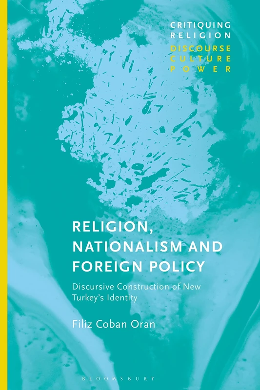 Religion, Nationalism and Foreign Policy: Discursive Construction of New Turkey's Identity (Critiquing Religion: Discourse, Culture, Power)