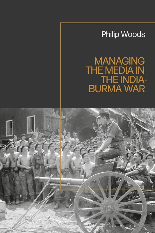 Managing the Media in the India-Burma War, 1941-1945: Challenging a ‘Forgotten War’