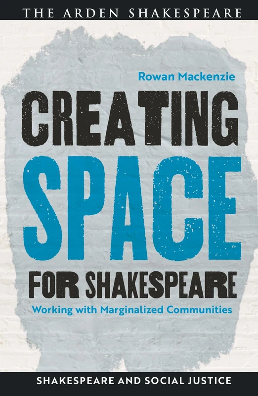 Creating Space for Shakespeare: Working with Marginalized Communities (Shakespeare and Social Justice)