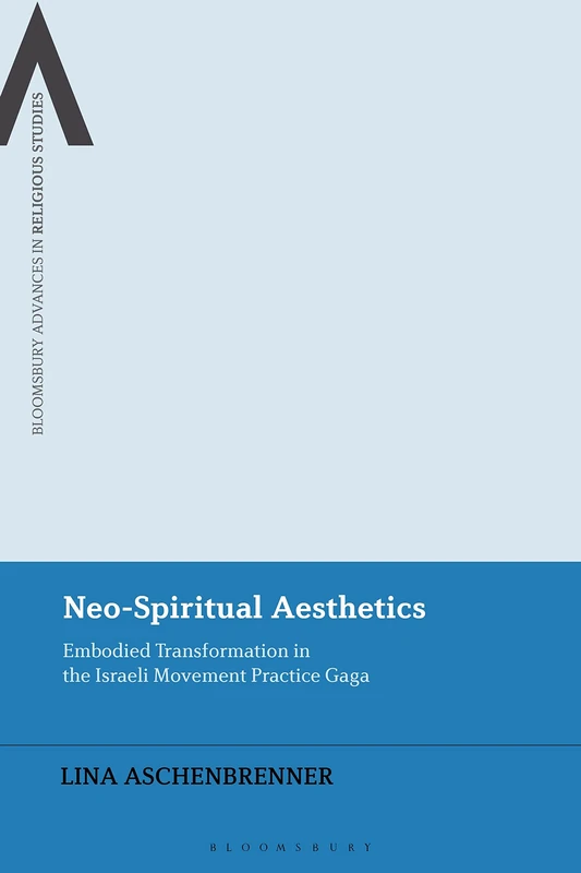 Neo-Spiritual Aesthetics: Embodied Transformation in the Israeli Movement Practice Gaga (Bloomsbury Advances in Religious Studies) - Image 1