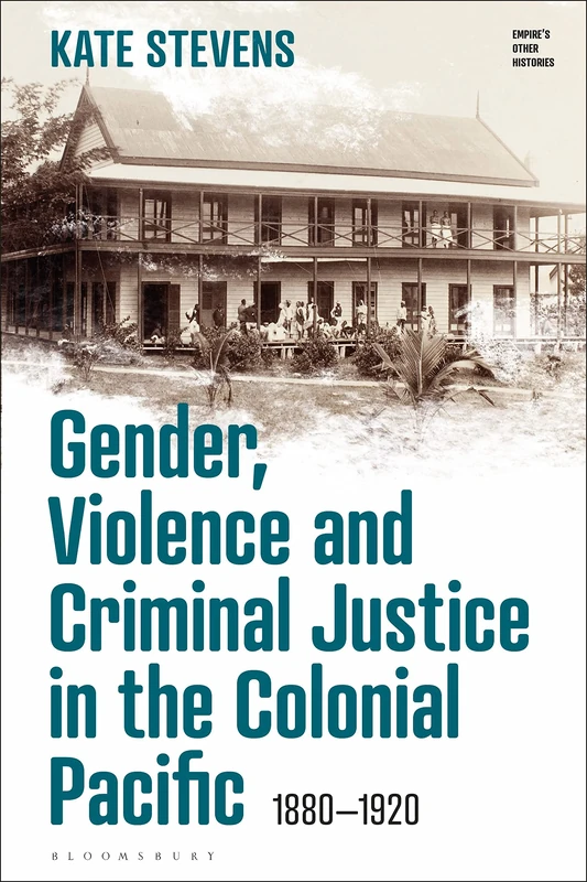 Gender, Violence and Criminal Justice in the Colonial Pacific: 1880-1920 (Empire’s Other Histories)