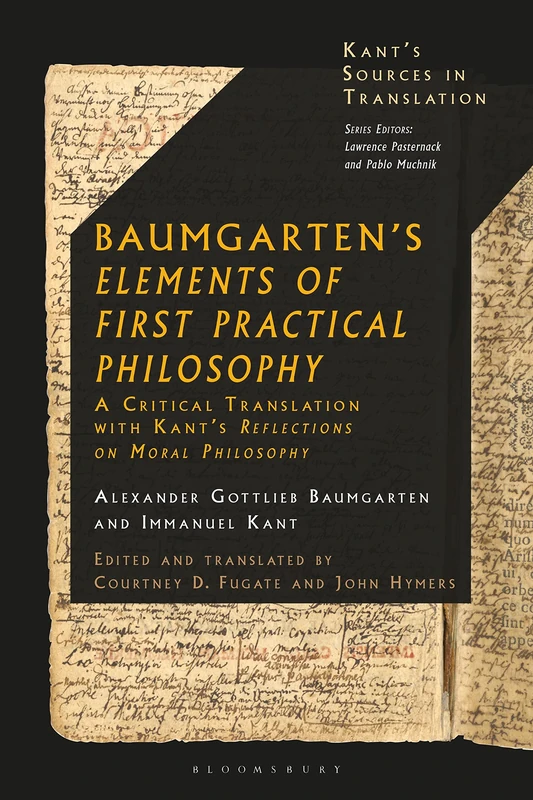 Baumgarten's Elements of First Practical Philosophy: A Critical Translation with Kant's Reflections on Moral Philosophy (Kant’s Sources in Translation)