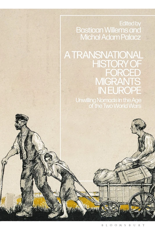 Transnational History of Forced Migrants in Europe, A: Unwilling Nomads in the Age of the Two World Wars
