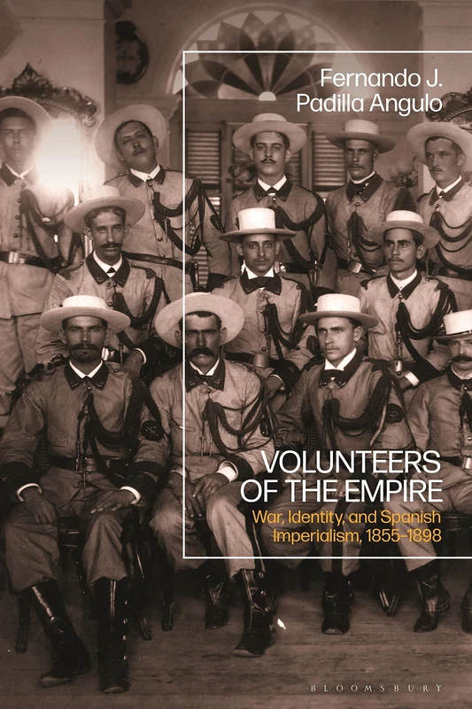 Loyalists of Empire: The Volunteer Militia in Spanish Colonies: War, Identity, and Spanish Imperialism, 1855-1898