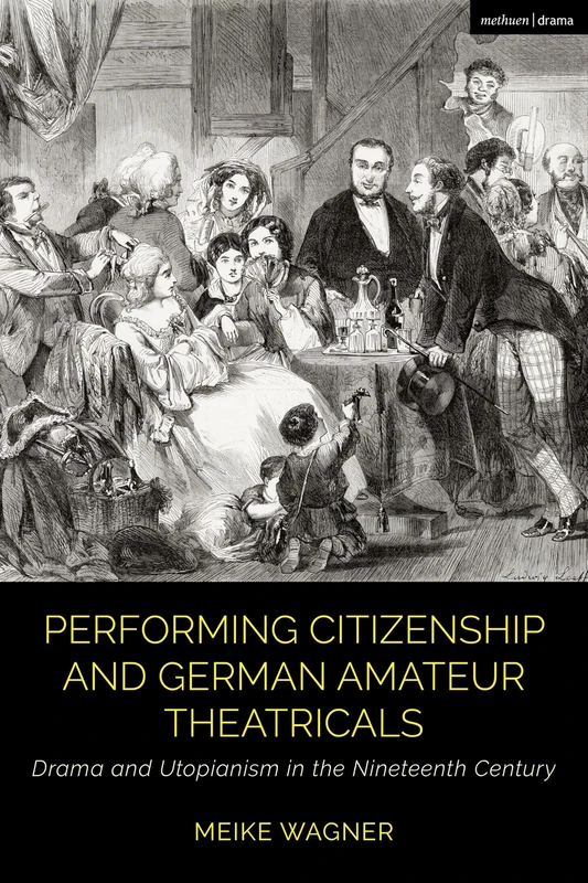 Performing Citizenship and German Amateur Theatricals: Drama and Utopianism in the Nineteenth Century (Cultural Histories of Theatre and Performance)