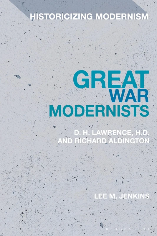 Great War Modernists: D. H. Lawrence, H.D. and Richard Aldington (Historicizing Modernism)