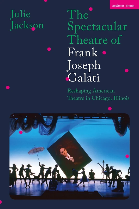 Spectacular Theatre of Frank Joseph Galati, The: Reshaping American Theatre in Chicago, Illinois - Image 1